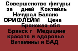 Совершенство фигуры за 30 дней!  Коктейль «Нэчурал Баланс»! ОРИФЛЕЙМ. › Цена ­ 1 912 - Брянская обл., Брянск г. Медицина, красота и здоровье » Витамины и БАД   